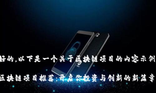 好的，以下是一个关于区块链项目的内容示例：

区块链项目推荐：开启你投资与创新的新篇章