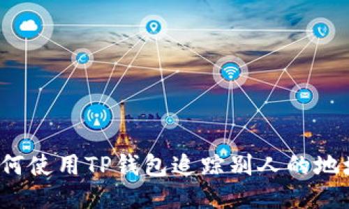 如何使用TP钱包追踪别人的地址？
