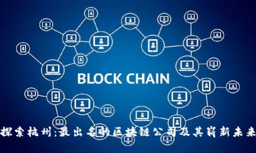 探索杭州：最出名的区块链公司及其崭新未来