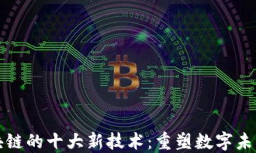 
探索区块链的十大新技术：重塑数字未来的创新
