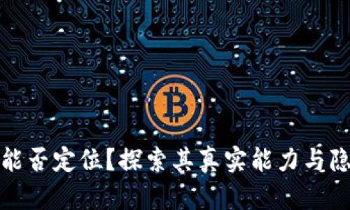 TP钱包能否定位？探索其真实能力与隐私保护