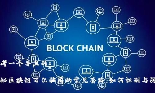 思考一个并且的

揭秘区块链百亿骗局的常见套路，如何识别与防范