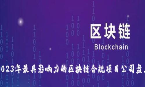 2023年最具影响力的区块链合规项目公司盘点