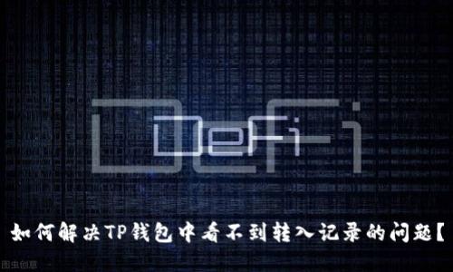 如何解决TP钱包中看不到转入记录的问题？
