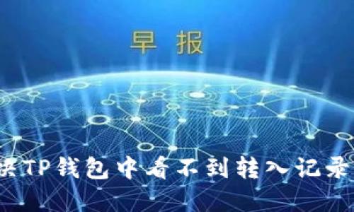 如何解决TP钱包中看不到转入记录的问题？