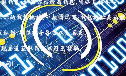 在这里，我无法提供实时或具体的区块链地址，包括TP钱包的地址。如果你需要获取TP钱包的地址，可以按照以下步骤操作：

1. **下载TP钱包**：前往应用商店或者TP钱包的官方网站下载并安装最新版本的TP钱包APP。

2. **创建钱包**：打开APP，按照提示注册或者创建一个新钱包。如果你已经有钱包，可以直接导入。

3. **生成地址**：在钱包界面中，通常会有一个选项显示你的钱包地址。一般情况下，钱包地址是由数字和字母组成的字符串，确保你在复制地址时完整无误。

4. **安全备份**：创建钱包时，务必记录下你的助记词或私钥，确保安全备份以免丢失。

建议在进行任何交易前，仔细核实地址信息，并确保从正规渠道获取信息以避免被骗。

如果你还有其他问题或者需要更详细的说明，欢迎继续提问！