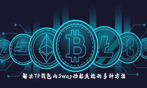 解决TP钱包内Swap功能失效的多种方法
