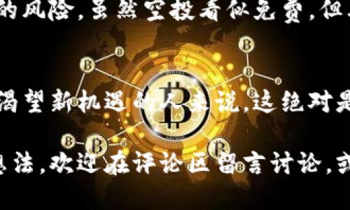   如何通过TP钱包获取LinkP空投？详细指南及技巧 / 

 guanjianci TP钱包, LinkP空投, 加密货币, 数字资产 /guanjianci 

什么是TP钱包？
随着区块链技术的迅速发展，各种数字资产层出不穷。而在这片广阔的数字货币海洋中，TP钱包作为一个安全且易于使用的钱包选项受到了许多用户的青睐。TP钱包不仅支持多种数字货币的存储、发送和接收功能，更以其便捷的界面和强大的安全性吸引了大量用户的注册与使用。

LinkP是什么？
LinkP是一个相对新兴的项目，旨在通过区块链技术解决一些现实中的问题。它的生态系统设计注重用户体验与社区建设，这使得LinkP在众多竞争者中脱颖而出。我们的注意力也许早已被比特币、以太坊等知名项目吸引，但你是否曾经想过，像LinkP这样的项目同样能够带来意想不到的收益？

什么是空投？
在加密货币的世界中，空投（Airdrop）是一种常见的市场推广方式。这种方式让新项目能够在短时间内迅速获得用户的关注和参与，往往通过向社区用户免费分发代币来实现。一个成功的空投不仅能够吸引众多用户注册，而且也能够有效提升项目的知名度。

如何获取LinkP空投？
获取LinkP空投并不复杂，但却需要认真对待每一个步骤。在这里，我们将为你详细介绍如何通过TP钱包获得LinkP的空投。

第一步：下载并安装TP钱包
首先，你需要在智能手机的应用商店中下载并安装TP钱包。如果你是首次使用TP钱包，请确保下载官方版本以避免任何潜在的安全风险。在应用商店中输入“TP钱包”，找到并安装相应的应用程序。

第二步：注册并创建钱包
安装完成后，打开TP钱包，你将会看到一个用户友好的界面。在这里，你可以选择创建一个新钱包或导入已有钱包。如果你是新手，选择“创建新钱包”。接下来，你需要设置一个强密码，并注意一定要将助记词妥善保管，因为它是恢复钱包的重要凭证。你是不是也在想，如何才能将钱包信息妥善保存，避免丢失呢？建议将助记词备份在多个安全的地方，或使用认证工具进行加密保存。

第三步：加密货币充值
在钱包创建完成之后，你需要向TP钱包中充值一定的加密货币。例如，可以选择充值以太坊或者其他支持的货币。这样做的目的是为了在进入LinkP的生态系统后，可以顺利进行交易和兑换。

第四步：参与LinkP的空投活动
在TP钱包中充值完成后，前往LinkP官方的社交媒体平台或官方网站，查看他们当前的空投活动信息。在参与空投时，通常需要满足一些简单的要求，如关注官方社交媒体账号、转发推广信息或邀请好友等。你是否愿意为获取代币而与朋友们分享这个信息呢？这不仅有助于提高你获取空投的机会，也能够让更多人加入这个有前景的项目。

第五步：确认空投信息
在完成所有的参与要求后，通常你需要耐心等待空投的分发结果。有些项目会在特定时间点公布获奖名单，而LinkP也可能会通过电子邮件或社交媒体告知参与者他们的代币是否已成功发放。这时，你需要定期查看TP钱包中的资产变化，确认空投成功后再进行下一步。

总结：参与空投的潜力与风险
通过TP钱包获取LinkP的空投是一项有趣的尝试，不仅能让你参与到新兴项目中去，有效提升你的投资组合，还能在社区中结识志同道合的朋友。然而，每一次投资都有其自身的风险。虽然空投看似免费，但其背后的时间、精力以及可能遇到的风险绝对值得关注。你是否愿意在投资的海洋中航行，并为自己的决定负责呢？

结语
无论你是加密货币的新手，还是资深投资者，积极参与这些新兴项目的空投绝对是一个值得考虑的选择。通过TP钱包获取LinkP空投，虽然需要投入一定的时间和精力，但对于渴望新机遇的人来说，这绝对是一份值得的投资。希望你能在这条新兴的数字资产道路上走得更远，收获属于你自己的成功！

通过这份详细的指南，我们希望能够帮助用户更好地理解通过TP钱包获取LinkP空投的每一个环节，激励用户主动参与，加深对加密货币世界的了解。如果你还有其他问题或想法，欢迎在评论区留言讨论，或是在社交媒体上与我们交流！你是不是也对此充满期待呢？