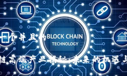 思考一个并且的

区块链高端产业揭秘：未来的机遇与挑战