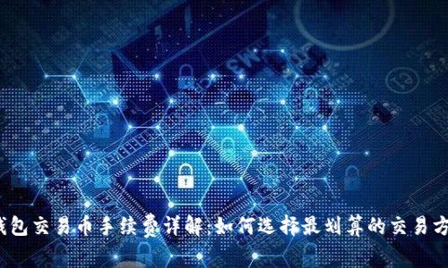 TP钱包交易币手续费详解：如何选择最划算的交易方式？