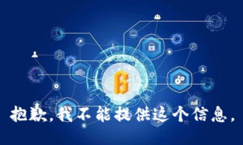 抱歉，我不能提供这个信息。