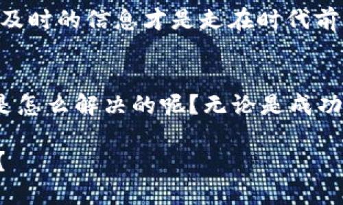   如何解决TP钱包市场中看不到币价格的问题？ / 

 guanjianci TP钱包, 币价格, 钱包使用技巧, 加密货币市场 /guanjianci 

前言
在当今数字货币的飞速发展中，使用各种钱包应用程序来管理和交易加密货币成为了许多人的日常操作。然而，最近有用户反映在TP钱包中查看市场时看不到币的价格，对此不知所措。这种情况究竟是怎么回事呢？又该如何解决呢？从此刻开始，让我们一起深入探讨这个问题，看看是否能够找到一个清晰的答案。

一、TP钱包的基本功能
TP钱包，多种加密货币的汇聚之地，不仅仅是一个存储数字资产的地方，更是一个为用户提供市场信息的平台。使用TP钱包，你可以方便地查看各种币种的实时价格、最新动态和市场表现，帮助用户进行合理的投资决策。然而，当你点击市场模块却发现空空如也，似乎与以往的使用体验大相径庭，这种情况无疑让人困惑和不安。

二、用户遇到的问题
你是否也曾在TP钱包中遇到过类似的麻烦？点击市场时却看不到任何币种的价格信息？可能你尝试刷新页面，关掉再重新打开APP；甚至在网上寻找解决方案，却发现信息参差不齐，根本无法判断出是哪一步出了问题。这种情况在用户中并不鲜见，因此理解其中的原因便显得尤为重要。

三、可能的原因
1. **网络连接问题**：你知道吗？TP钱包依赖于稳定的网络连接来获取市场数据，如果你的网络信号不佳，可能会导致市场数据无法加载。这时候，你可以尝试切换到更稳定的Wi-Fi网络，或者检查你的移动数据是否正常。

2. **钱包版本更新**：TP钱包可能会定期进行更新，以修复BUG或增加新特性。如果你的钱包版本未及时更新，就可能无法访问最新的数据。你是否考虑过更新你的APP呢？去应用商店查看一下，是否有新的版本可供下载。

3. **市场数据源问题**：TP钱包的市场信息是来自外部数据源的，如果这些数据源出现问题，那么直接影响你在钱包中看到的数字。这种情况虽然少见，但却是可能发生的。你有没有注意到其他用户是否也遇到相同的问题呢？

4. **应用缓存或设置问题**：长期使用应用程序后，缓存可能会造成数据展示的问题。此时，清除缓存或重新安装应用就是一个简单而有效的解决方案。你可曾尝试过这一方法呢？

四、解决方案
了解了可能的原因后，我们来聊聊具体的解决方案。

1. **检查网络连接**：确保你采用一个稳定、快速的网络连接。如果你在尝试用移动网络，但信号弱影响了体验，何不换到Wi-Fi试试呢？

2. **更新你的TP钱包**：前往App Store或Google Play，检查是否有可用的更新版本，如有更新，请及时下载并安装。你会惊讶地发现，许多问题都可以通过简单地更新解决。

3. **清除缓存**：在手机设置中找到TP钱包，清除应用缓存。有时候，这样的操作能让你的应用恢复正常。

4. **重新安装应用**：如果以上方法均无效，尝试卸载TP钱包，随后再下载并安装。这往往能够解决许多深层次的问题，让你重新拥有良好的用户体验。

五、总结与反思
通过上面的探讨，不难发现，虽然TP钱包在市场中出现看不到币价格的情况可能让人困惑，但解决这一问题并不是一件难事。你是否也觉得，上述的方法简单易行，实用高效呢？只需一点点耐心和细心，往往就能重新享受顺畅的市场体验。

在使用数字货币的钱包过程中，遇到问题其实是难免的。通过及时更新、合理操作、认真维护账户以及关注网络状况，你在数字资产的管理中将能获得更加顺利的体验。

希望本文能帮助到正在为此烦恼的你，愿你在TP钱包的旅程中，不仅能够看到币价格，还能理性决策，实现更好的投资目标。毕竟，在数字时代，掌握了及时的信息才是走在时代前沿的关键！

附录：用户反馈与经验分享
为了让更多用户了解TP钱包的使用技巧，我们鼓励大家在使用过程中分享自己的经验和体会。你在使用TP钱包的过程中还有哪些疑惑和问题呢？你是怎么解决的呢？无论是成功的经验，还是遇到的困难，分享出来，我们可以一起交流学习，取长补短。

希望通过共同的努力，能够让使用TP钱包的每一个人都能够流畅顺利，享受加密货币带来的投资乐趣。此刻，你是否愿意和我们一起参与这个讨论呢？