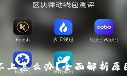   
TP钱包连接不上怎么办？全面解析原因与解决方案