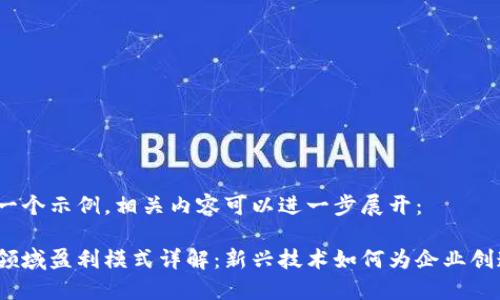 这里是一个示例，相关内容可以进一步展开：

区块链领域盈利模式详解：新兴技术如何为企业创造价值？