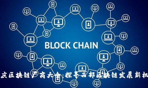 重庆区块链厂商大全：探寻西部区块链发展新机遇