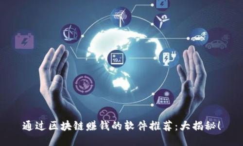 通过区块链赚钱的软件推荐：大揭秘！