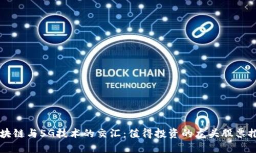 区块链与5G技术的交汇：值得投资的龙头股票推荐