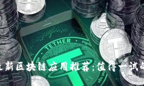 2023年最新区块链应用推荐：值得一试的顶尖APP
