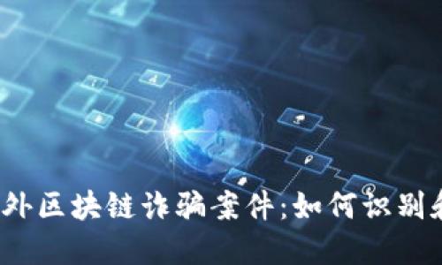 揭秘国外区块链诈骗案件：如何识别和防范?