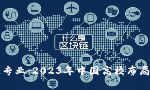 大学开设区块链专业：2023年中国高校布局分析与选择指南