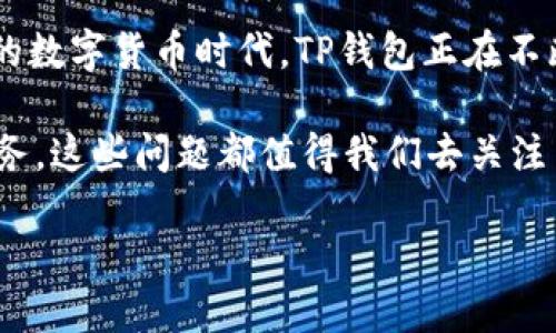 TP钱包的起源与发展
在数字货币和区块链技术飞速发展的今天，各种钱包应运而生，成为人们管理和交易加密资产的重要工具。而TP钱包，作为其中之一，近年来得到了越来越多的用户关注。那么，TP钱包究竟是什么时候开始有的呢？

TP钱包的起源可以追溯到2018年，随着以太坊和比特币等主流数字货币的普及，市场对安全、方便的加密货币钱包的需求日益增长。TP钱包正是在这样的背景下诞生的，它旨在为用户提供一站式的数字资产管理解决方案。TP钱包的推出，不仅满足了用户对多元化交易的需求，还积极响应了行业对于安全性的呼声。

TP钱包的功能与特点
TP钱包的发展离不开其独特的功能与优质的用户体验。通过简单直观的界面设计，使用户无论是新手还是有经验的用户，都能够轻松上手，进行数字货币的存储与交易。

TP钱包的一个显著特点是支持多种主流数字货币，这样的多样性使用户能够在一个平台上管理不同类型的资产。而且，TP钱包还决定性地加强了安全性，通过一系列的加密技术与多重验证机制，确保用户的资产安全，减少被盗风险。这些功能的实现，不仅得到了用户的认可，也在激烈的市场竞争中脱颖而出。

市场反馈与用户体验
TP钱包在市场上的反响如何？通过用户的反馈，我们能看到TP钱包在使用过程中的优势与不足之处。

许多用户表示，TP钱包的界面友好，很容易上手，而多币种支持的功能，更让他们在进行投资时无后顾之忧。同时，TP钱包提供的高效交易服务，让用户的交易体验得到了显著提升。不仅如此，TP钱包还在交易费用上保持了合理的水平，使得用户的交易更加划算。

然而，也有一些用户对TP钱包提出了建议与意见。比如，某些用户希望TP钱包能够增加更多的功能，比如自定义交易手续费、支持更多的数字资产等。这些反馈无疑将促使TP钱包团队不断与升级，提升用户体验。那么，你是不是也对TP钱包的未来充满期待呢？

TP钱包的安全性舆论
在数字货币领域，安全性无疑是用户最关注的问题之一。TP钱包也因其安全性汇聚了大量的话题与讨论。有些用户认为，虽然TP钱包在安全方面做了诸多努力，但仍然无法避免市场上各种潜在的风险。

反观TP钱包的开发团队，他们似乎并没有放松对安全问题的重视，持续推出更新与补丁，保护用户的资产不受到威胁。同时，TP钱包也持续向用户普及相关的安全知识，以提高他们的自我保护能力。在这个信息爆炸的时代，用户信息的安全与保护显得尤为重要。

未来发展趋势
随着区块链技术的不断演进，TP钱包未来的发展也备受关注。根据趋势分析，TP钱包可能会逐步整合更多的功能，以适应市场的需求，比如增加对去中心化金融（DeFi）的支持，提供更加丰富的理财工具等。更深入的SegWit支持与Layer 2解决方案也成为了行业发展的方向。

此外，用户社区的建设也是一个重要方面。加强与用户的沟通，收集他们的意见 与建议，能够让TP钱包在功能上做出针对性改进，真正做到以用户为中心。这不仅仅是对市场趋势的响应，更是提升用户粘性的重要措施。你是否期待在未来看到一个更加强大与多元的TP钱包？

总结
TP钱包自2018年问世以来，凭借其友好的用户体验、丰富的功能、以及对安全性的高度重视，吸引了众多用户的关注与使用。在这个快速发展的数字货币时代，TP钱包正在不断探索与创新，以满足用户日益增长的需求。

虽然在发展过程中也面临着挑战与批评，但这并不妨碍它在市场上的持续增长与影响力。未来，TP钱包将如何演变，继续为用户提供更好的服务，这些问题都值得我们去关注与思考。你是否也想加入这个探索数字金融世界的旅程呢？

TP钱包简介：从何而来，何去何从？