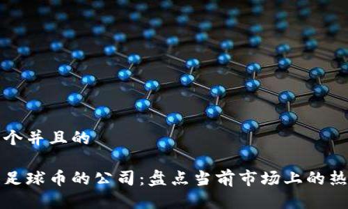 思考一个并且的

区块链足球币的公司：盘点当前市场上的热门选择