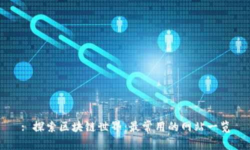 : 探索区块链世界：最常用的网站一览