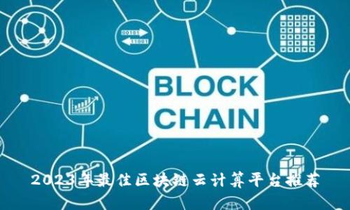 2023年最佳区块链云计算平台推荐