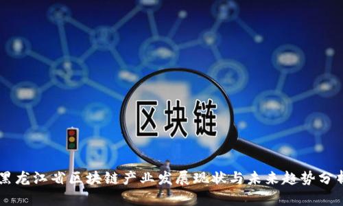 黑龙江省区块链产业发展现状与未来趋势分析