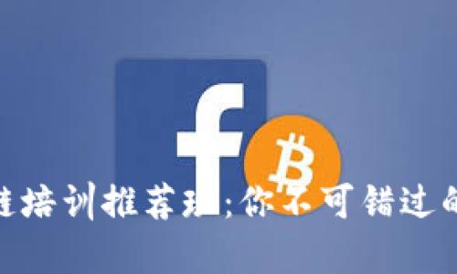 合肥区块链培训推荐班：你不可错过的学习机会