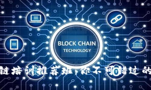 合肥区块链培训推荐班：你不可错过的学习机会