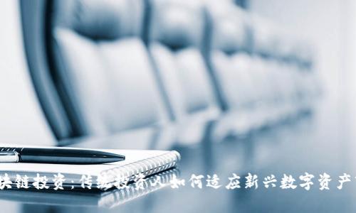  区块链投资：传统投资人如何适应新兴数字资产市场