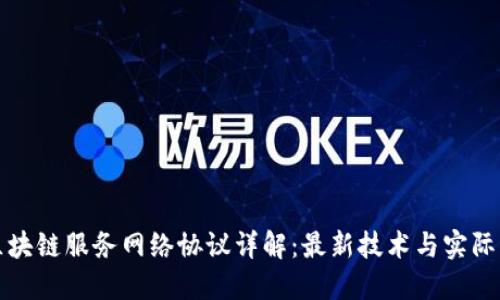 : 区块链服务网络协议详解：最新技术与实际应用