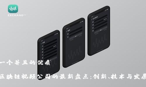 思考一个并且的优质

海南区块链视频公司的最新盘点：创新、技术与发展趋势