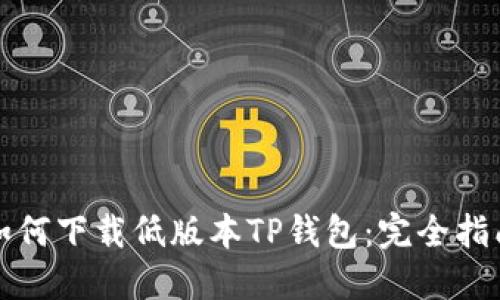 如何下载低版本TP钱包：完全指南