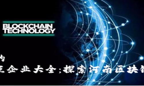 思考一个并且的  
河南区块链节点企业大全：探索河南区块链发展的新动向
