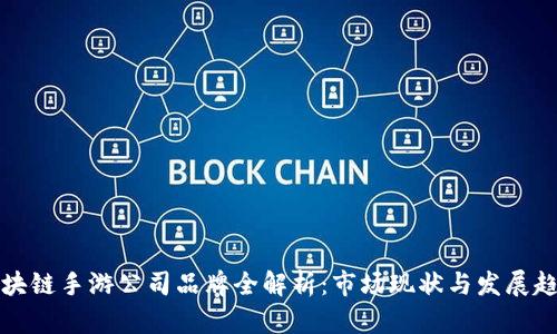 区块链手游公司品牌全解析：市场现状与发展趋势