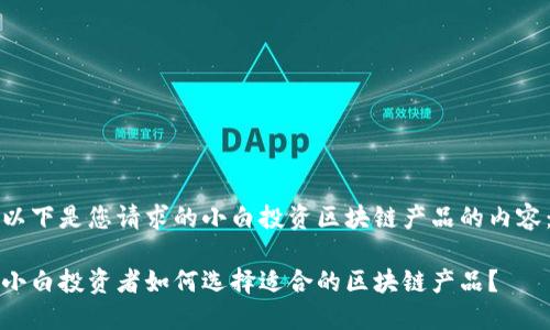 以下是您请求的小白投资区块链产品的内容：

小白投资者如何选择适合的区块链产品？