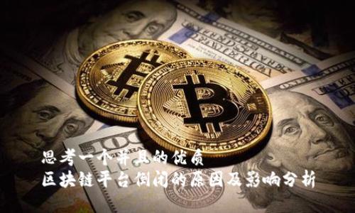 思考一个并且的优质
区块链平台倒闭的原因及影响分析