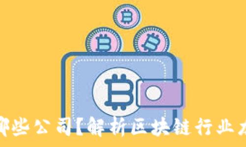   
区块链算法股票有哪些公司？解析区块链行业龙头企业与投资机遇