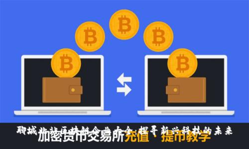 聊城北站区块链企业大全：探寻新兴科技的未来