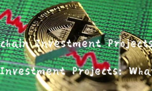 Title: Understanding Blockchain Investment Projects: What You Need to Know

Understanding Blockchain Investment Projects: What You Need to Know