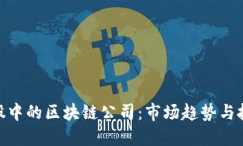 探讨美股中的区块链公司：市场趋势与投资机会