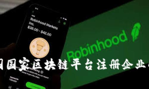 中国国家区块链平台注册企业解析