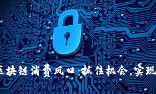 2023年区块链消费风口：抓住机会，实现财富增值