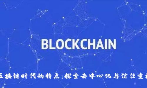 区块链时代的特点：探索去中心化与信任重构