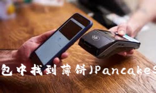 如何在TP钱包中找到薄饼（PancakeSwap）代币？