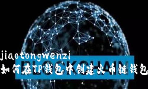 jiaotongwenzi
如何在TP钱包中创建火币链钱包