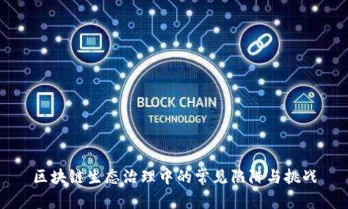 区块链生态治理中的常见陷阱与挑战