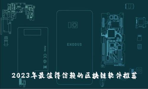 2023年最值得信赖的区块链软件推荐